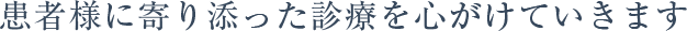 患者様に寄り添った診療を心がけていきます